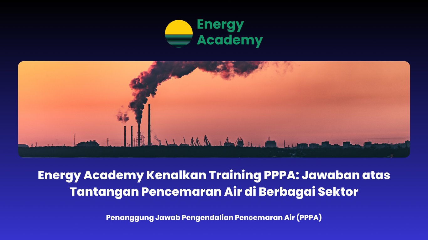 Energy Academy Kenalkan Training PPPA: Jawaban atas Tantangan Pencemaran Air di Berbagai Sektor